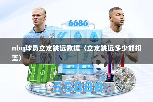 nbq球员立定跳远数据（立定跳远多少能扣篮）