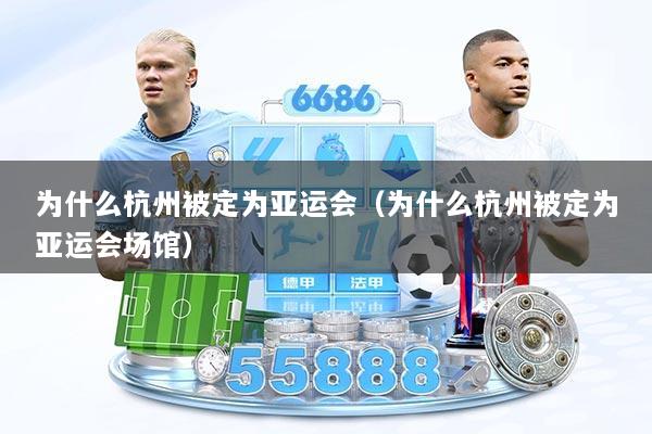 为什么杭州被定为亚运会（为什么杭州被定为亚运会场馆）