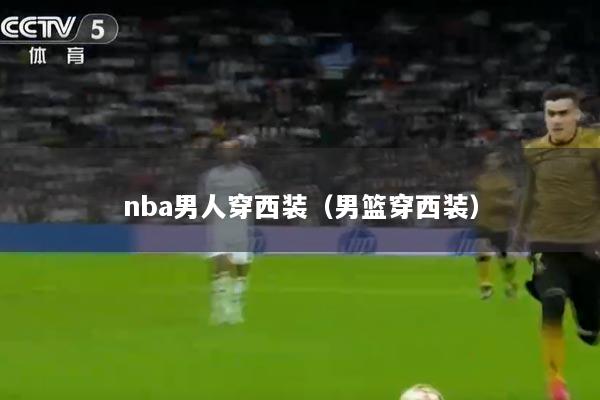 nba男人穿西装（男篮穿西装）