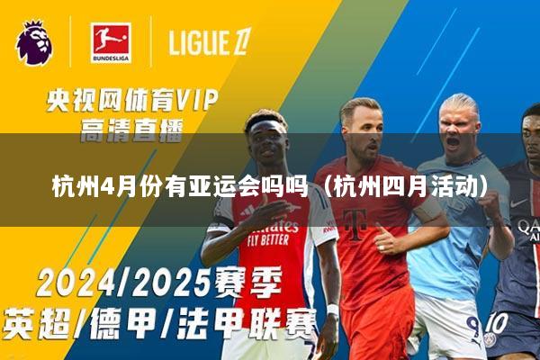 杭州4月份有亚运会吗吗（杭州四月活动）