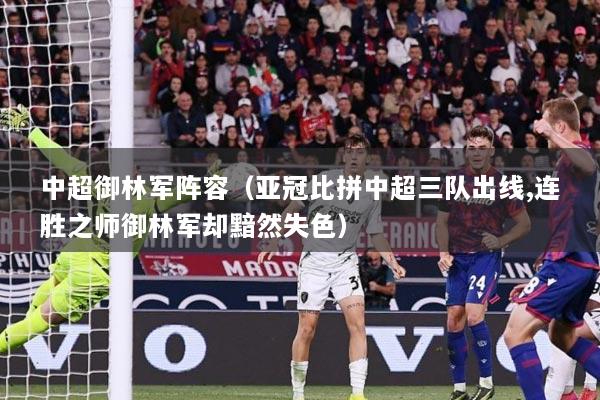 中超御林军阵容（亚冠比拼中超三队出线,连胜之师御林军却黯然失色）