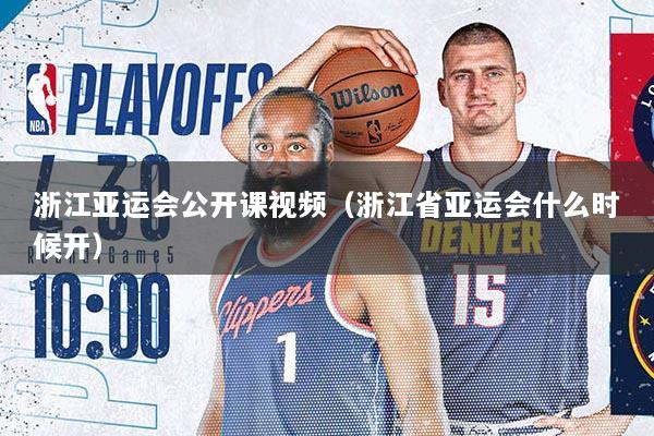 浙江亚运会公开课视频（浙江省亚运会什么时候开）