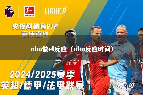 nba做el反应（nba反应时间）