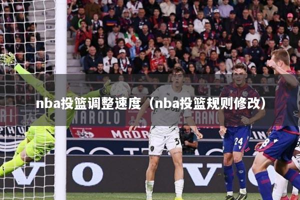 nba投篮调整速度（nba投篮规则修改）