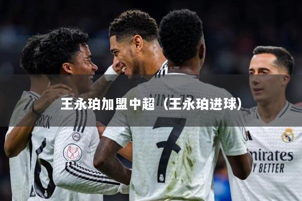 王永珀加盟中超（王永珀进球）