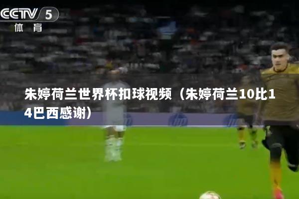 朱婷荷兰世界杯扣球视频（朱婷荷兰10比14巴西感谢）