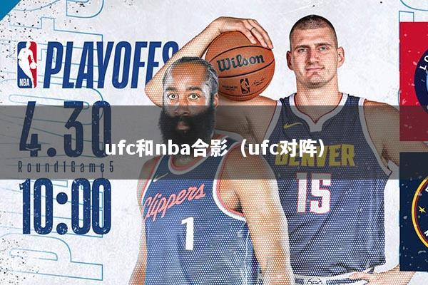 ufc和nba合影（ufc对阵）