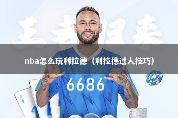 nba怎么玩利拉德（利拉德过人技巧）