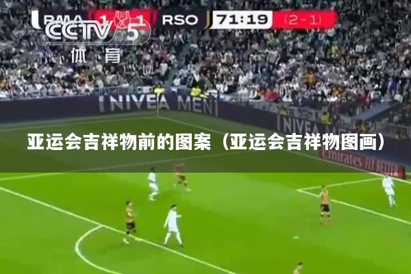 亚运会吉祥物前的图案（亚运会吉祥物图画）