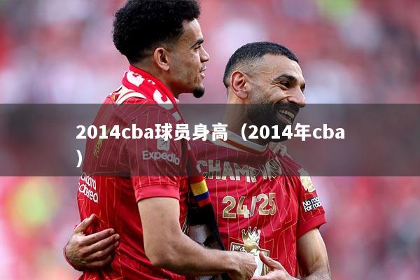 2014cba球员身高（2014年cba）