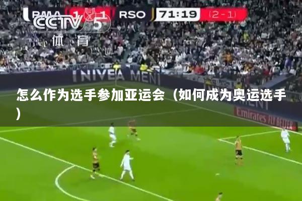 怎么作为选手参加亚运会(如何成为奥运选手)