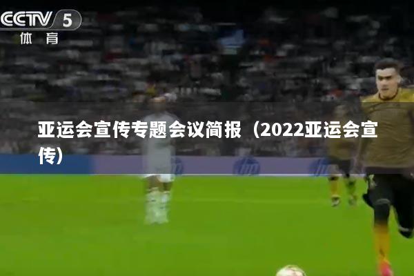 亚运会宣传专题会议简报（2022亚运会宣传）