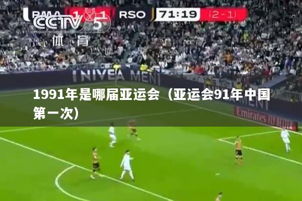 1991年是哪届亚运会（亚运会91年中国第一次）