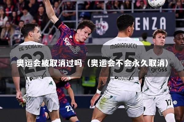 奥运会被取消过吗（奥运会不会永久取消）