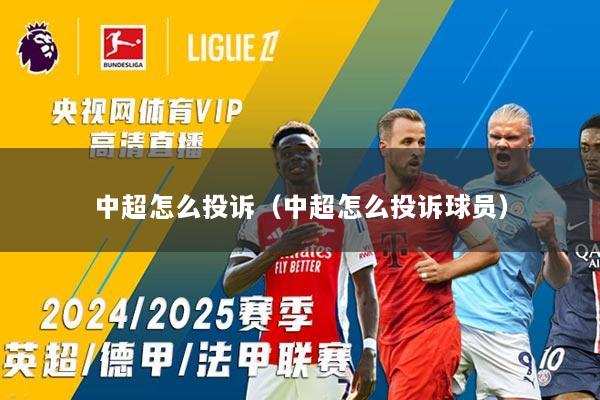 中超怎么投诉（中超怎么投诉球员）