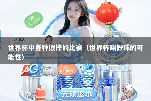 世界杯中各种假摔的比赛（世界杯踢假球的可能性）