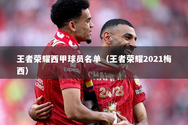 详细阅读:王者荣耀西甲球员名单(王者荣耀2021梅西) 王者荣耀西甲球员名单(王者荣耀2021梅西)